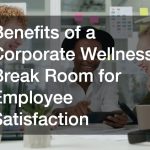 Benefits of a Corporate Wellness Break Room for Employee Satisfaction